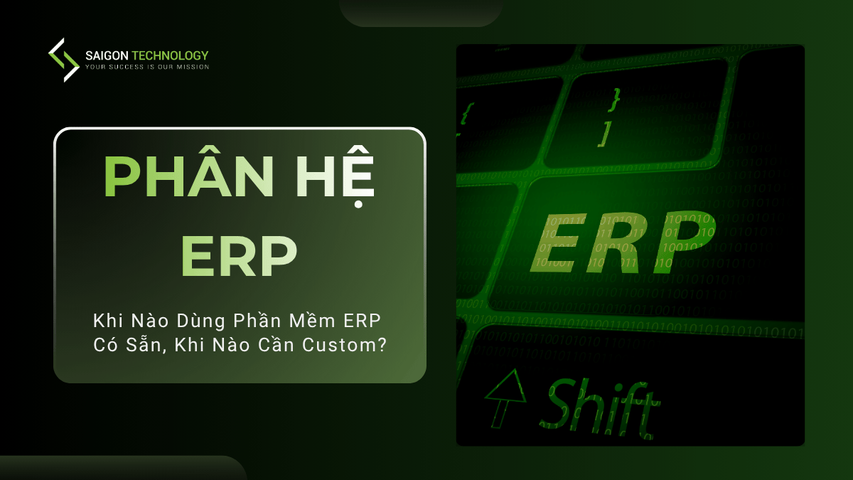 Phân Hệ ERP: Khi Nào Dùng Phần Mềm Có Sẵn, Khi Nào Cần Custom?
